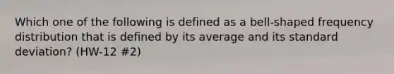 Which one of the following is defined as a bell-shaped frequency distribution that is defined by its average and its standard deviation? (HW-12 #2)