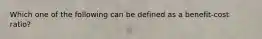 Which one of the following can be defined as a benefit-cost ratio?