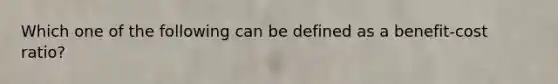 Which one of the following can be defined as a benefit-cost ratio?