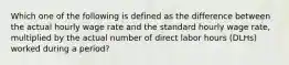 Which one of the following is defined as the difference between the actual hourly wage rate and the standard hourly wage rate, multiplied by the actual number of direct labor hours (DLHs) worked during a period?