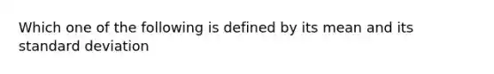 Which one of the following is defined by its mean and its standard deviation