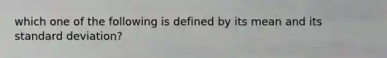 which one of the following is defined by its mean and its standard deviation?