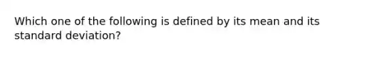 Which one of the following is defined by its mean and its standard deviation?