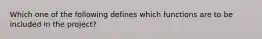 Which one of the following defines which functions are to be included in the project?