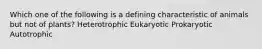 Which one of the following is a defining characteristic of animals but not of plants? Heterotrophic Eukaryotic Prokaryotic Autotrophic