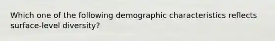 Which one of the following demographic characteristics reflects surface-level diversity?