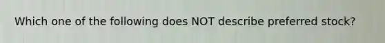 Which one of the following does NOT describe preferred stock?