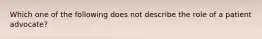 Which one of the following does not describe the role of a patient advocate?