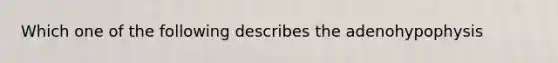 Which one of the following describes the adenohypophysis