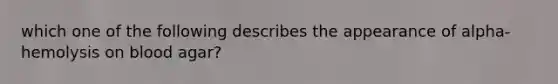 which one of the following describes the appearance of alpha-hemolysis on blood agar?