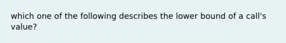 which one of the following describes the lower bound of a call's value?