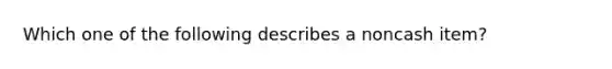 Which one of the following describes a noncash item?