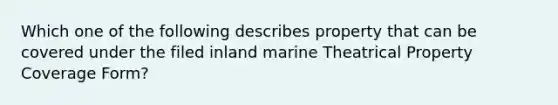 Which one of the following describes property that can be covered under the filed inland marine Theatrical Property Coverage Form?