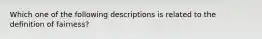 Which one of the following descriptions is related to the definition of fairness?