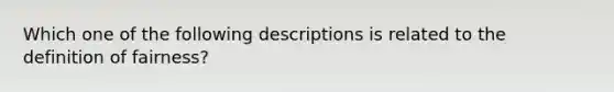 Which one of the following descriptions is related to the definition of fairness?