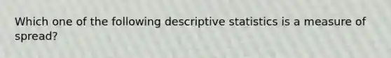 Which one of the following descriptive statistics is a measure of spread?