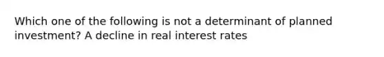 Which one of the following is not a determinant of planned​ investment? A decline in real interest rates