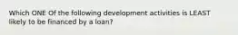 Which ONE Of the following development activities is LEAST likely to be financed by a loan?