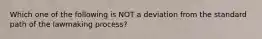 Which one of the following is NOT a deviation from the standard path of the lawmaking process?