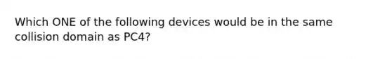 Which ONE of the following devices would be in the same collision domain as PC4?