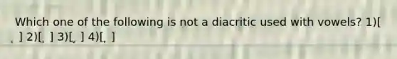 Which one of the following is not a diacritic used with vowels? 1)[ ̜ ] 2)[ ̹ ] 3)[ ̬ ] 4)[ ̟ ]