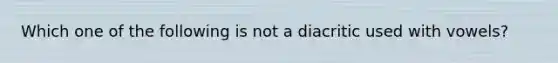 Which one of the following is not a diacritic used with vowels?