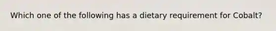 Which one of the following has a dietary requirement for Cobalt?