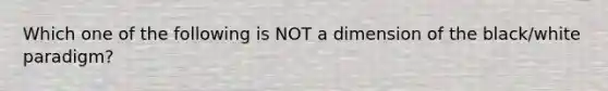 Which one of the following is NOT a dimension of the black/white paradigm?