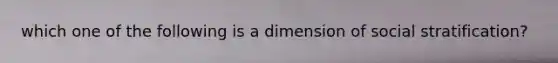 which one of the following is a dimension of social stratification?