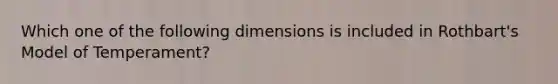 Which one of the following dimensions is included in Rothbart's Model of Temperament?