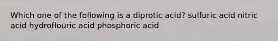 Which one of the following is a diprotic acid? sulfuric acid nitric acid hydroflouric acid phosphoric acid