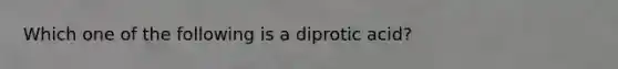 Which one of the following is a diprotic acid?