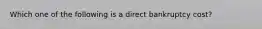 Which one of the following is a direct bankruptcy cost?