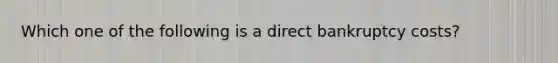 Which one of the following is a direct bankruptcy costs?