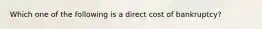 Which one of the following is a direct cost of bankruptcy?