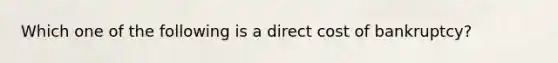 Which one of the following is a direct cost of bankruptcy?