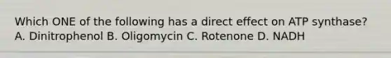 Which ONE of the following has a direct effect on ATP synthase? A. Dinitrophenol B. Oligomycin C. Rotenone D. NADH