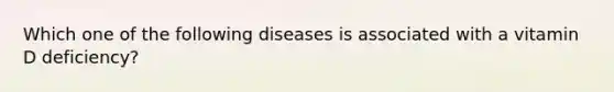 Which one of the following diseases is associated with a vitamin D deficiency?