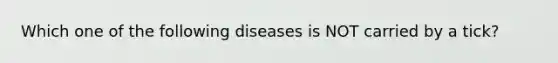 Which one of the following diseases is NOT carried by a tick?