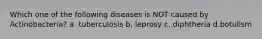 Which one of the following diseases is NOT caused by Actinobacteria? a. tuberculosis b. leprosy c. diphtheria d.botulism