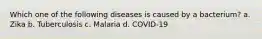 Which one of the following diseases is caused by a bacterium? a. Zika b. Tuberculosis c. Malaria d. COVID-19