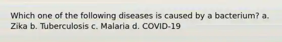 Which one of the following diseases is caused by a bacterium? a. Zika b. Tuberculosis c. Malaria d. COVID-19