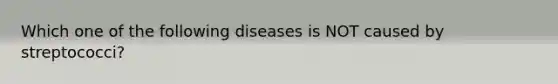 Which one of the following diseases is NOT caused by streptococci?