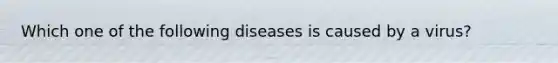 Which one of the following diseases is caused by a virus?