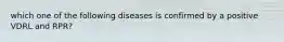 which one of the following diseases is confirmed by a positive VDRL and RPR?