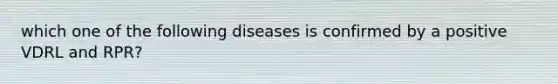 which one of the following diseases is confirmed by a positive VDRL and RPR?