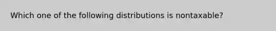 Which one of the following distributions is nontaxable?