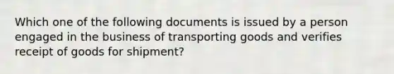 Which one of the following documents is issued by a person engaged in the business of transporting goods and verifies receipt of goods for shipment?