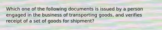 Which one of the following documents is issued by a person engaged in the business of transporting goods, and verifies receipt of a set of goods for shipment?