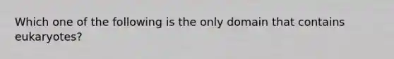 Which one of the following is the only domain that contains eukaryotes?